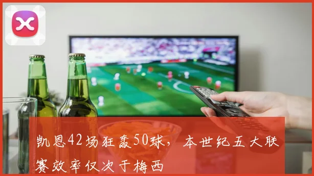 凯恩42场狂轰50球，本世纪五大联赛效率仅次于梅西
