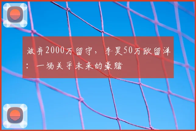 放弃2000万留守,李昊50万欧留洋:一场关乎未来的豪赌