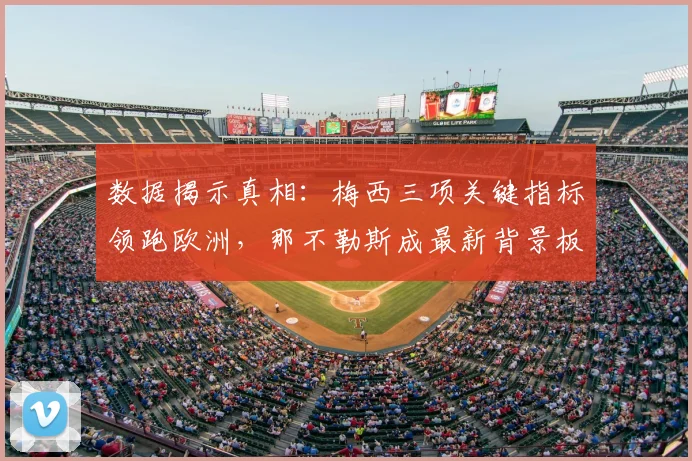 数据揭示真相：梅西三项关键指标领跑欧洲，那不勒斯成最新背景板