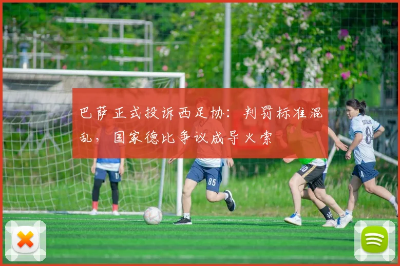 巴萨正式投诉西足协:判罚标准混乱,国家德比争议成导火索