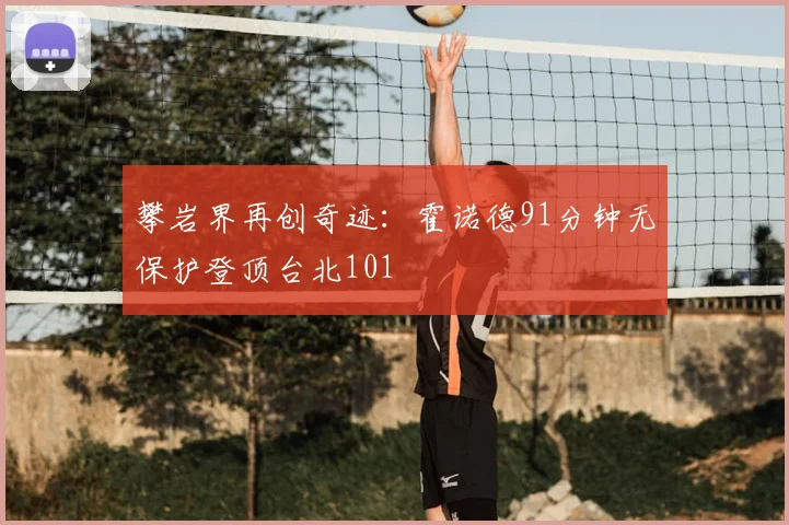 攀岩界再创奇迹：霍诺德91分钟无保护登顶台北101