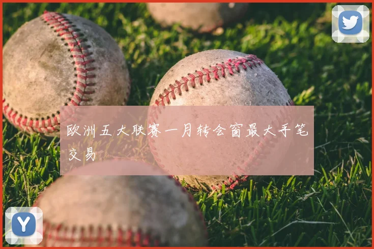欧洲五大联赛一月转会窗最大手笔交易
