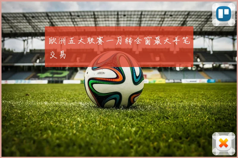 欧洲五大联赛一月转会窗最大手笔交易