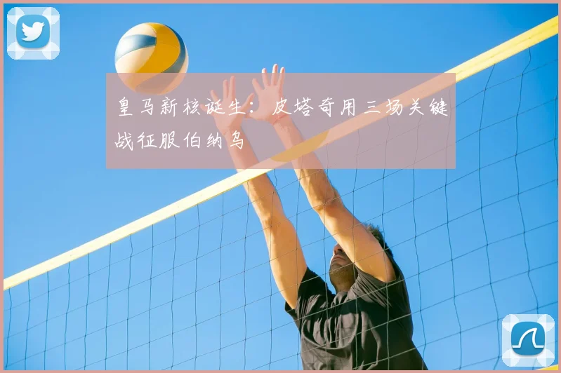 皇马新核诞生：皮塔奇用三场关键战征服伯纳乌